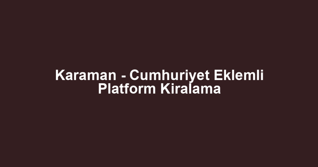 Karaman - Cumhuriyet Eklemli Platform Kiralama