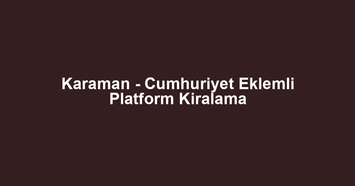Karaman - Cumhuriyet Eklemli Platform Kiralama