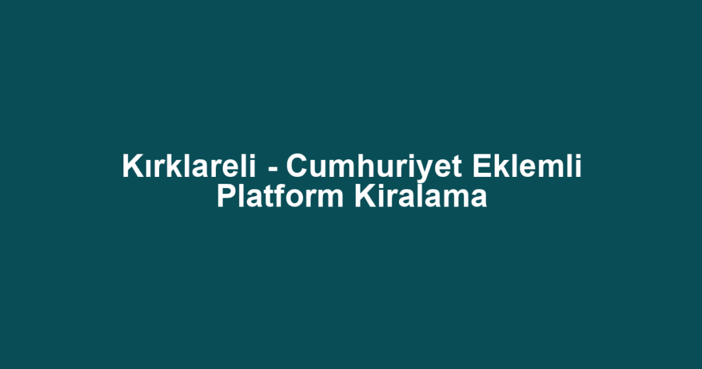 Kırklareli - Cumhuriyet Eklemli Platform Kiralama