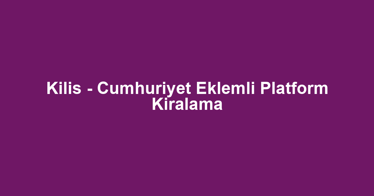 Kilis - Cumhuriyet Eklemli Platform Kiralama