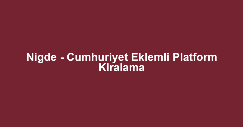 Nigde - Cumhuriyet Eklemli Platform Kiralama