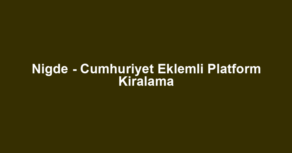 Nigde - Cumhuriyet Eklemli Platform Kiralama
