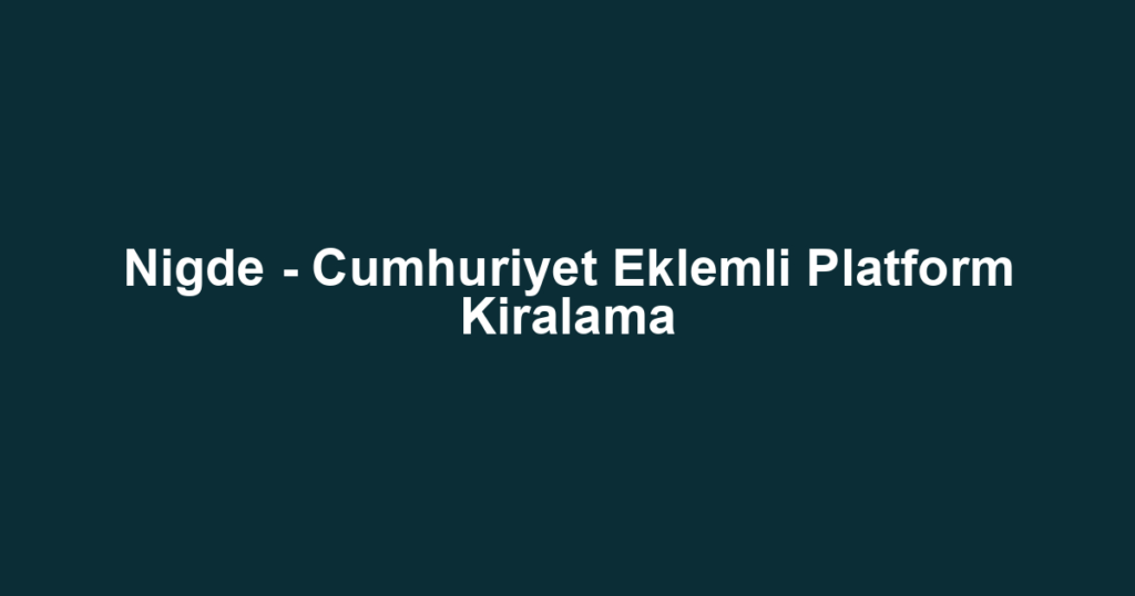 Nigde - Cumhuriyet Eklemli Platform Kiralama