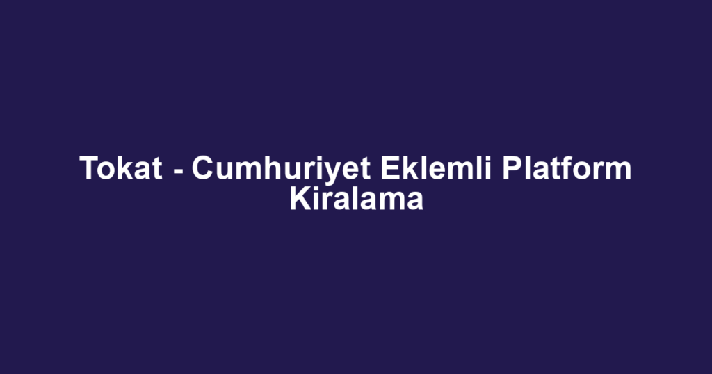 Tokat - Cumhuriyet Eklemli Platform Kiralama