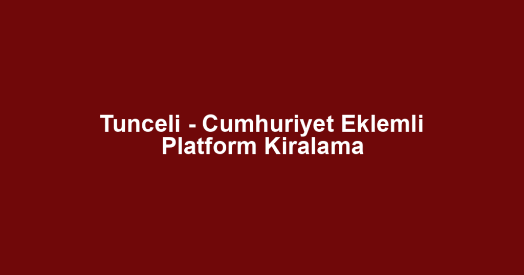 Tunceli - Cumhuriyet Eklemli Platform Kiralama