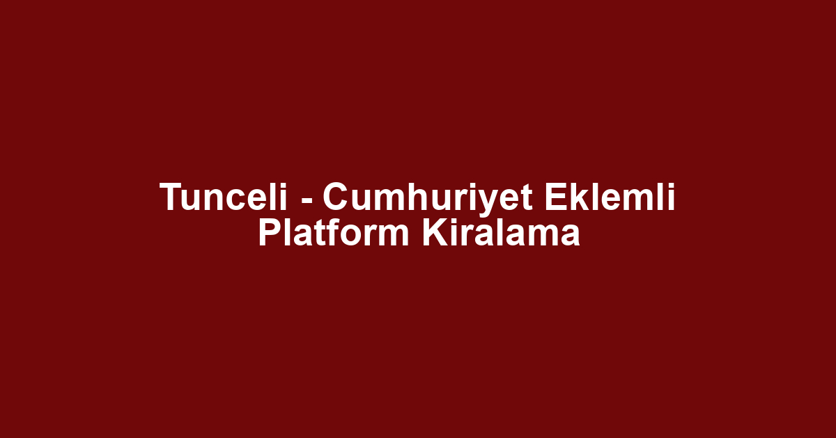 Tunceli - Cumhuriyet Eklemli Platform Kiralama