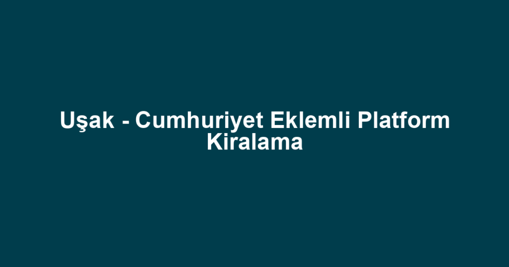 Uşak - Cumhuriyet Eklemli Platform Kiralama