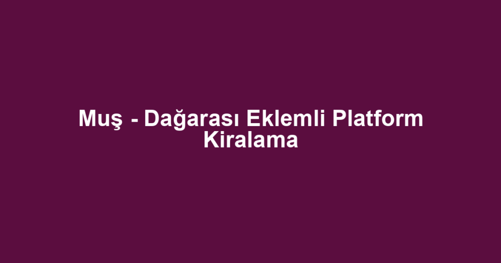 Muş - Dağarası Eklemli Platform Kiralama