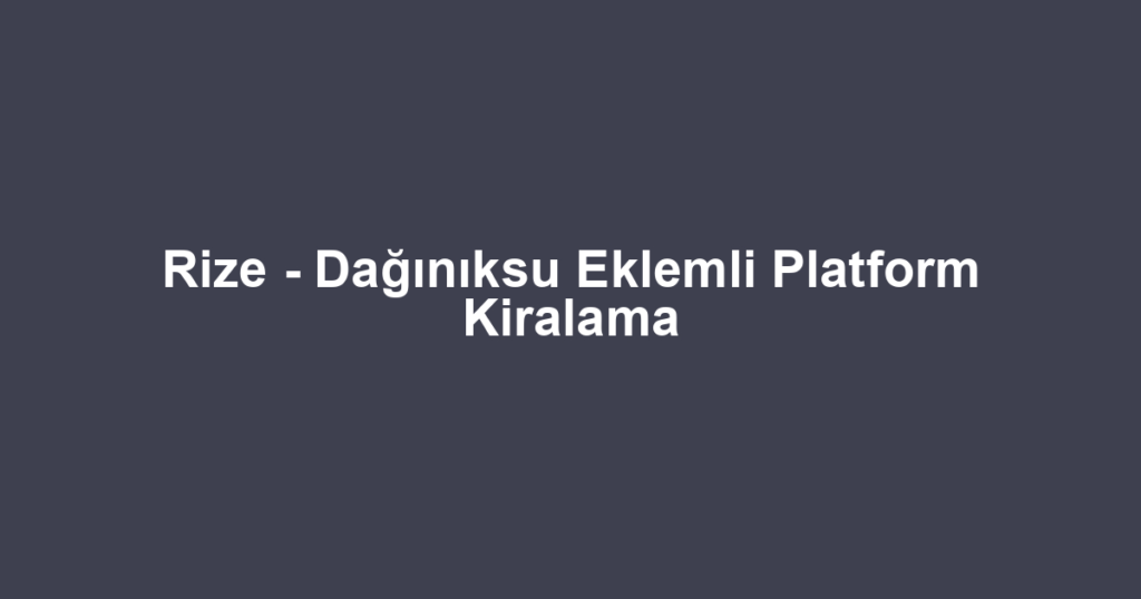 Rize - Dağınıksu Eklemli Platform Kiralama