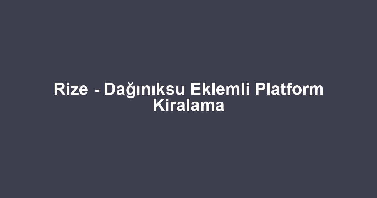 Rize - Dağınıksu Eklemli Platform Kiralama