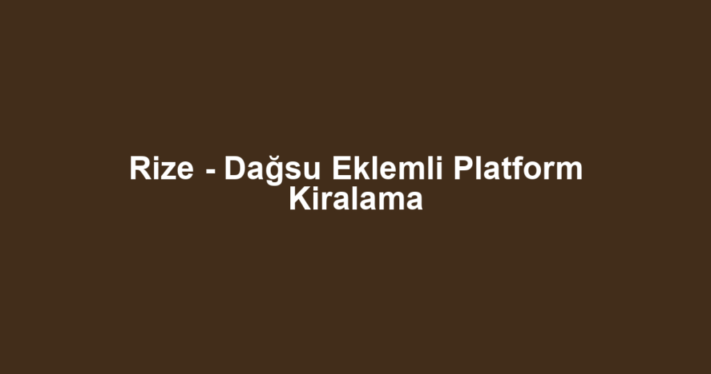 Rize - Dağsu Eklemli Platform Kiralama