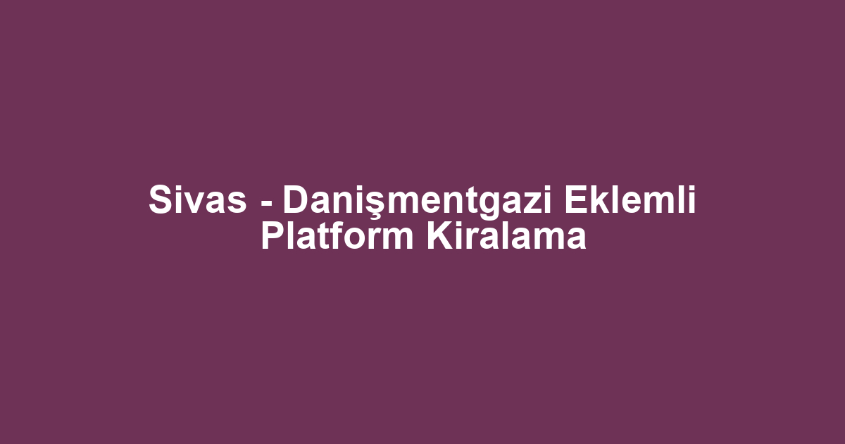Sivas - Danişmentgazi Eklemli Platform Kiralama