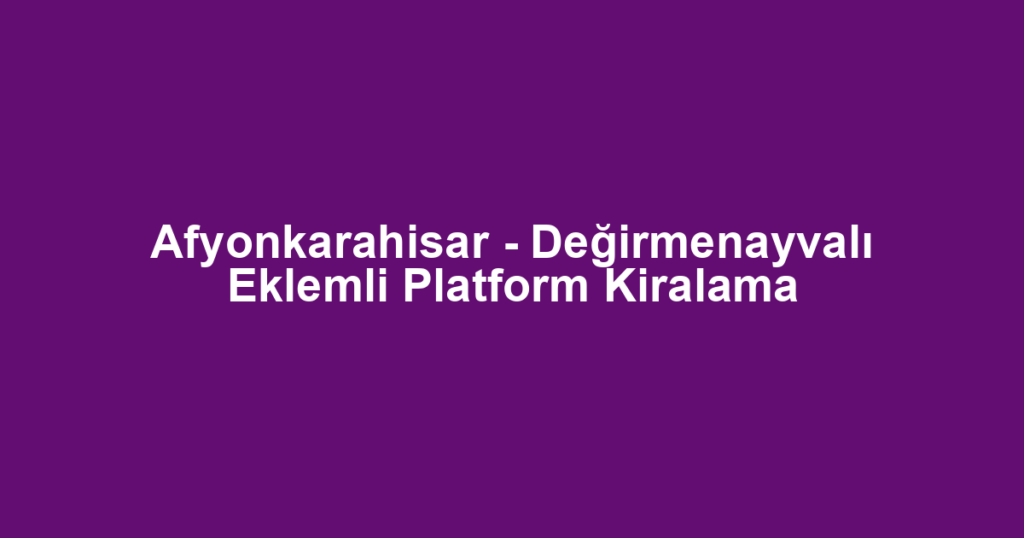 Afyonkarahisar - Değirmenayvalı Eklemli Platform Kiralama