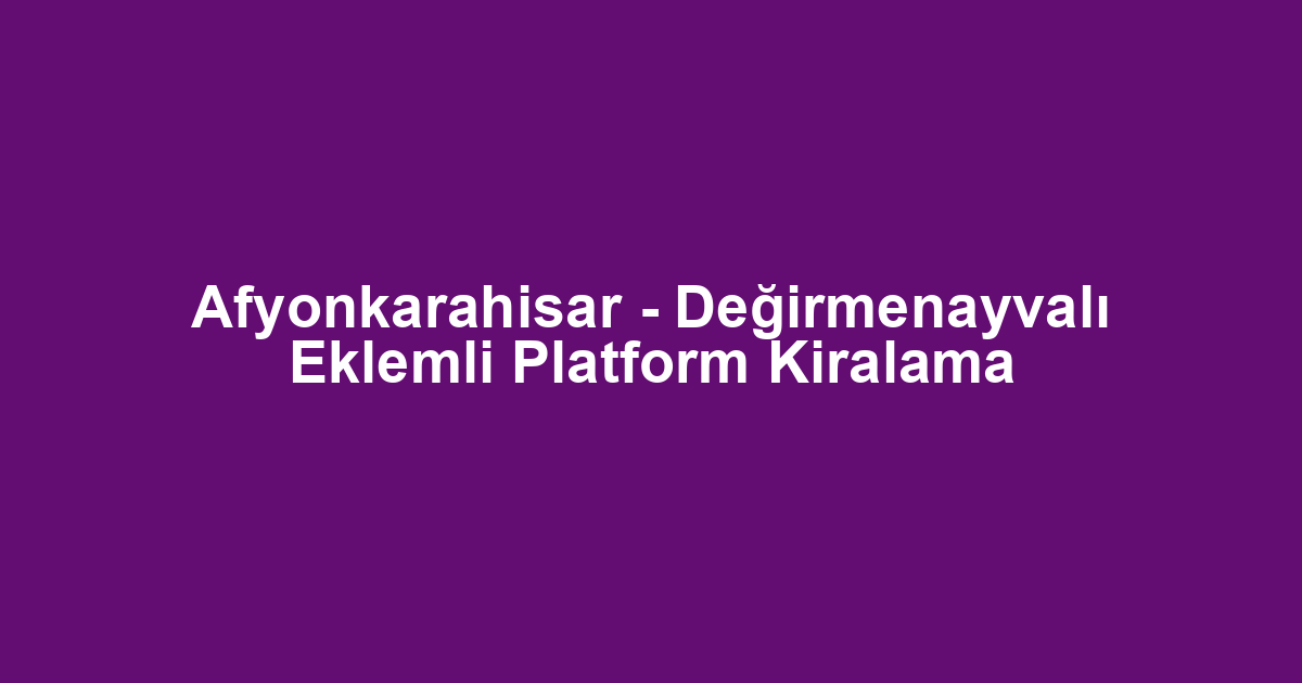 Afyonkarahisar - Değirmenayvalı Eklemli Platform Kiralama