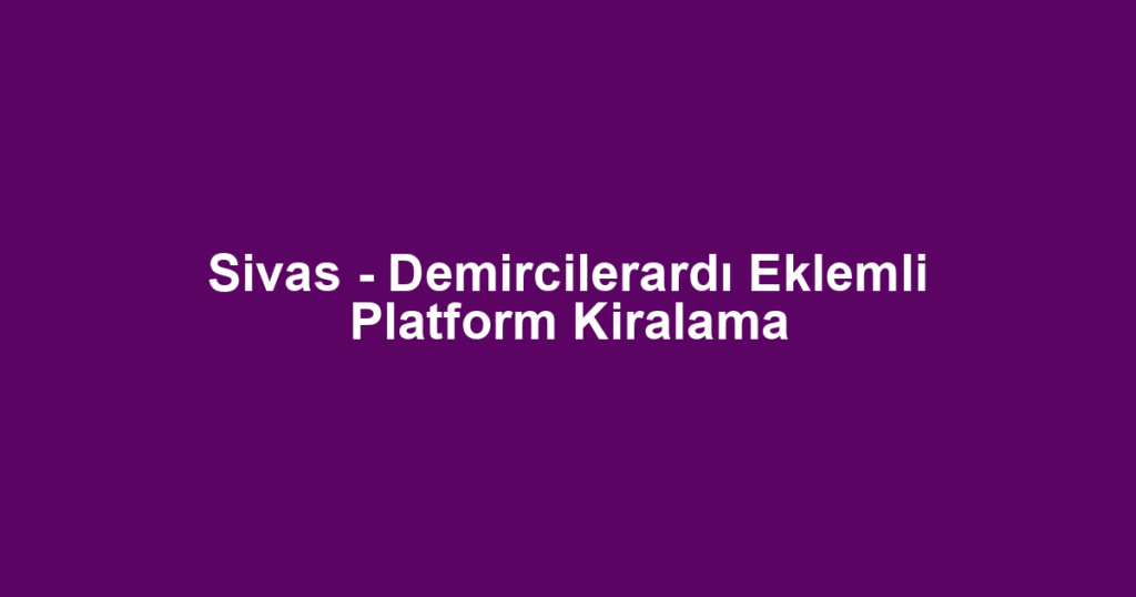 Sivas - Demircilerardı Eklemli Platform Kiralama