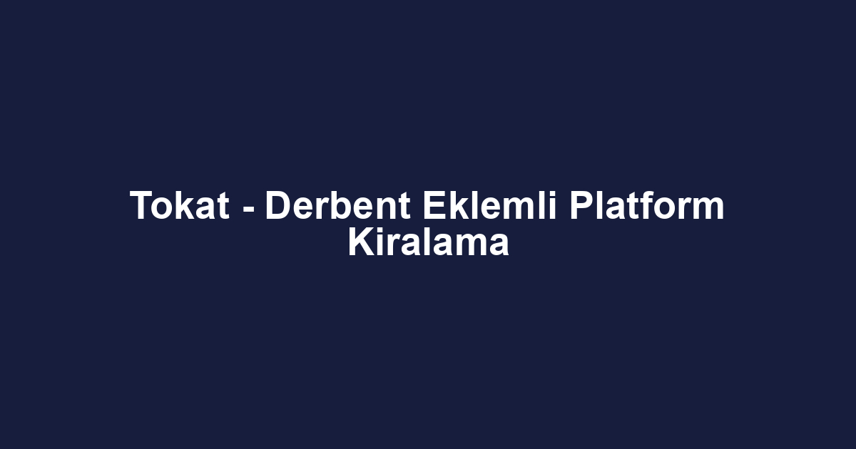 Tokat - Derbent Eklemli Platform Kiralama