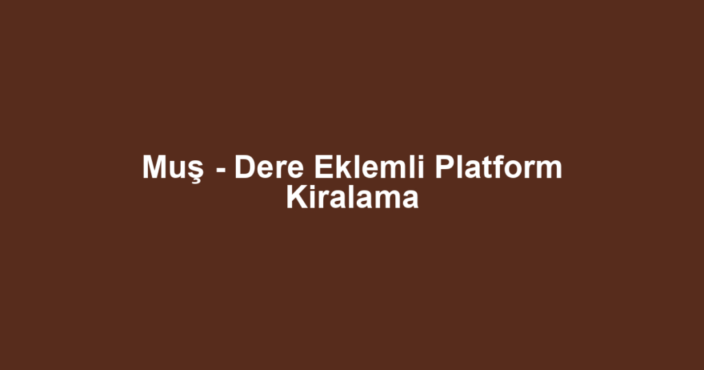 Muş - Dere Eklemli Platform Kiralama