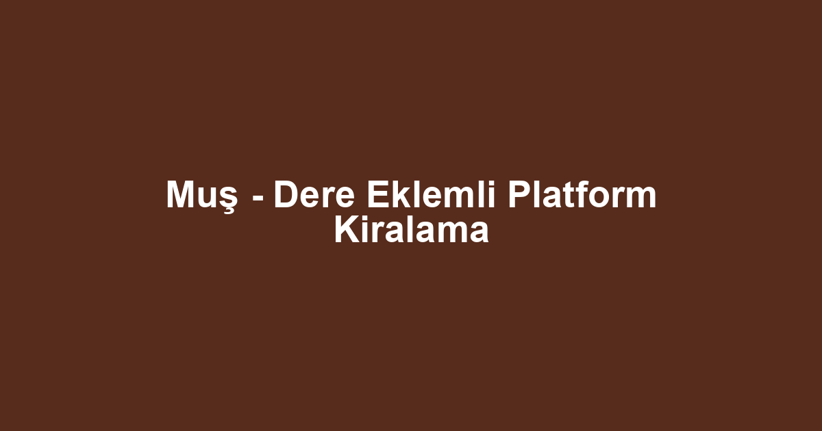 Muş - Dere Eklemli Platform Kiralama