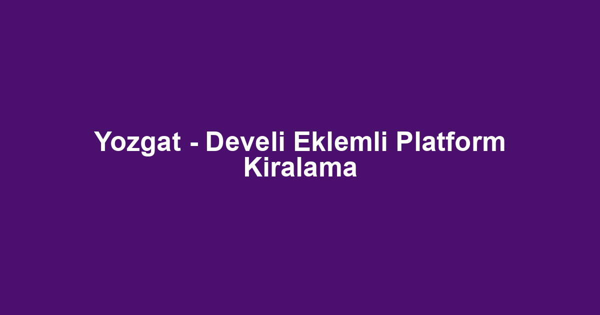 Yozgat - Develi Eklemli Platform Kiralama