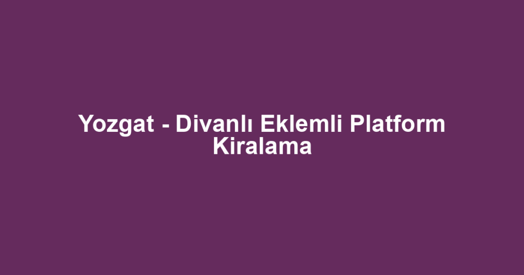 Yozgat - Divanlı Eklemli Platform Kiralama