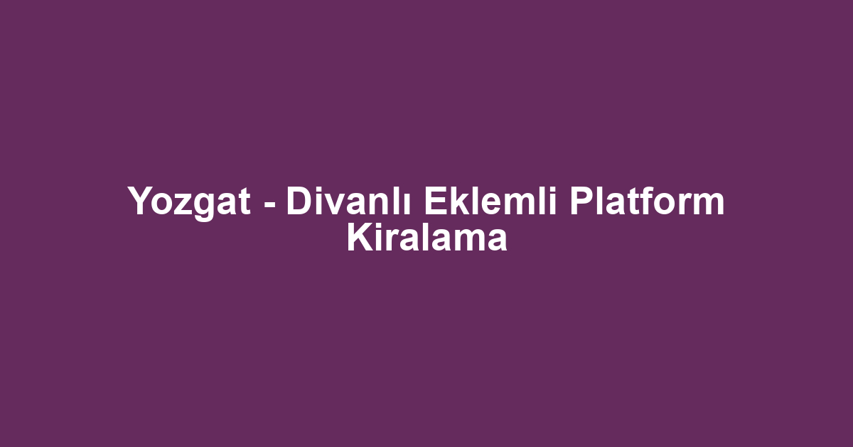 Yozgat - Divanlı Eklemli Platform Kiralama