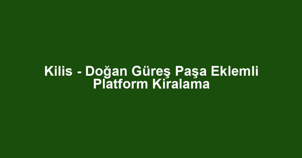 Kilis - Doğan Güreş Paşa Eklemli Platform Kiralama