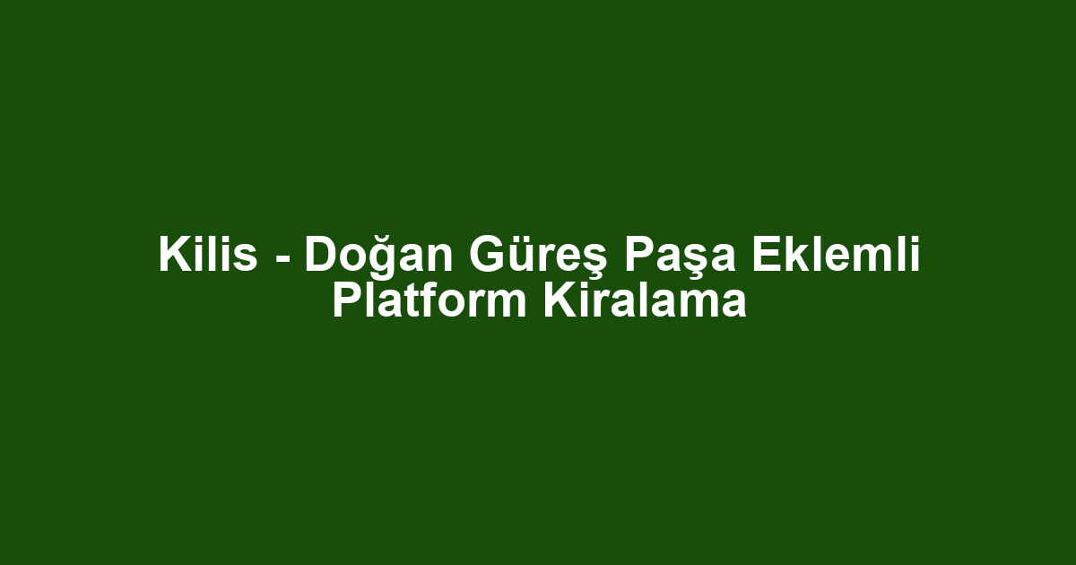 Kilis - Doğan Güreş Paşa Eklemli Platform Kiralama