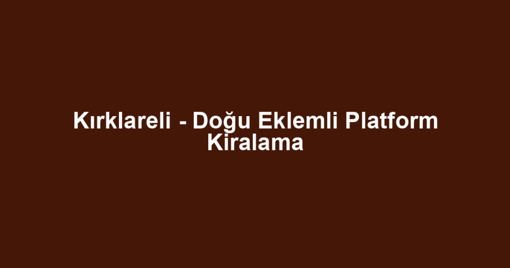 Kırklareli - Doğu Eklemli Platform Kiralama