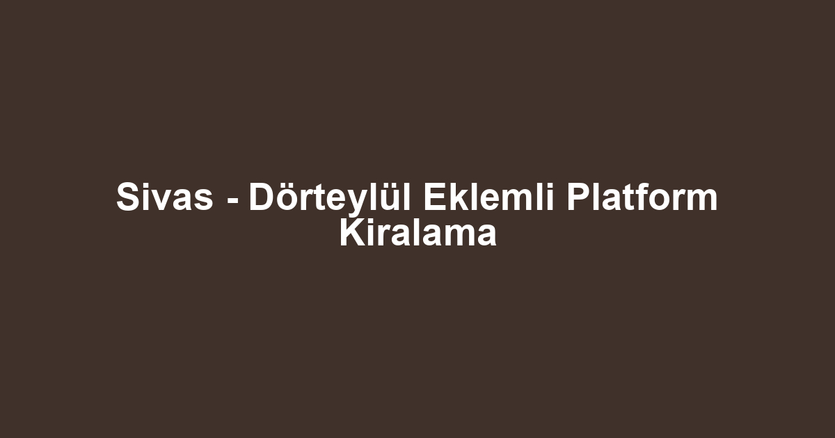 Sivas - Dörteylül Eklemli Platform Kiralama