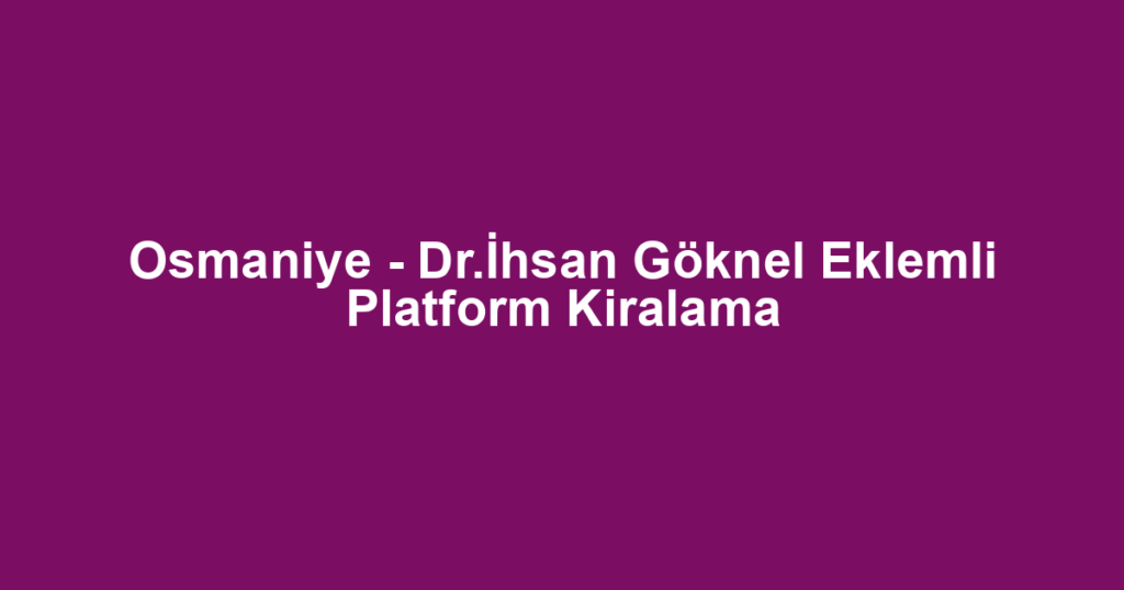Osmaniye - Dr.İhsan Göknel Eklemli Platform Kiralama