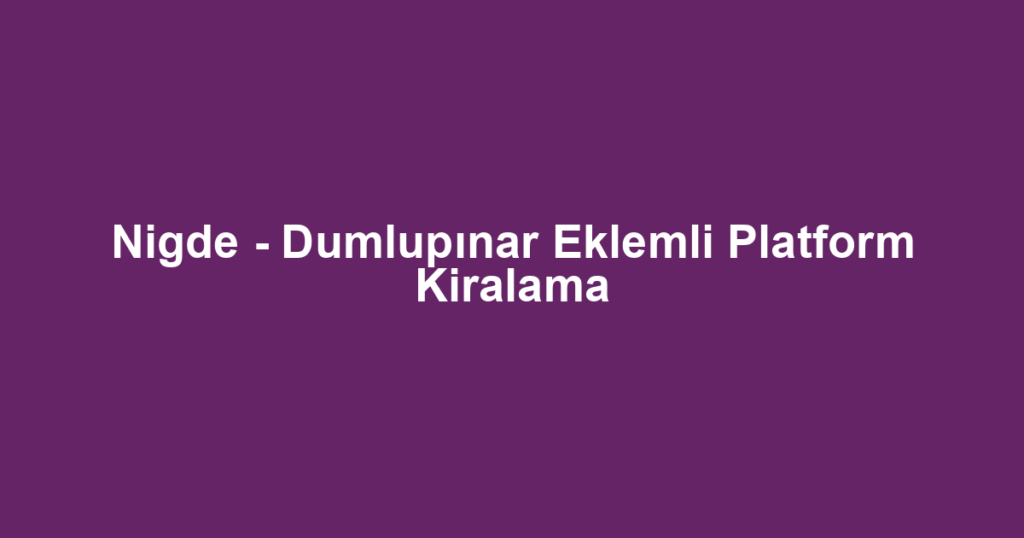 Nigde - Dumlupınar Eklemli Platform Kiralama