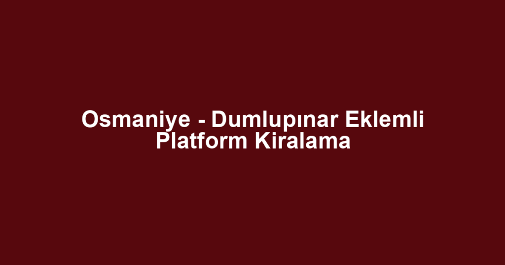 Osmaniye - Dumlupınar Eklemli Platform Kiralama