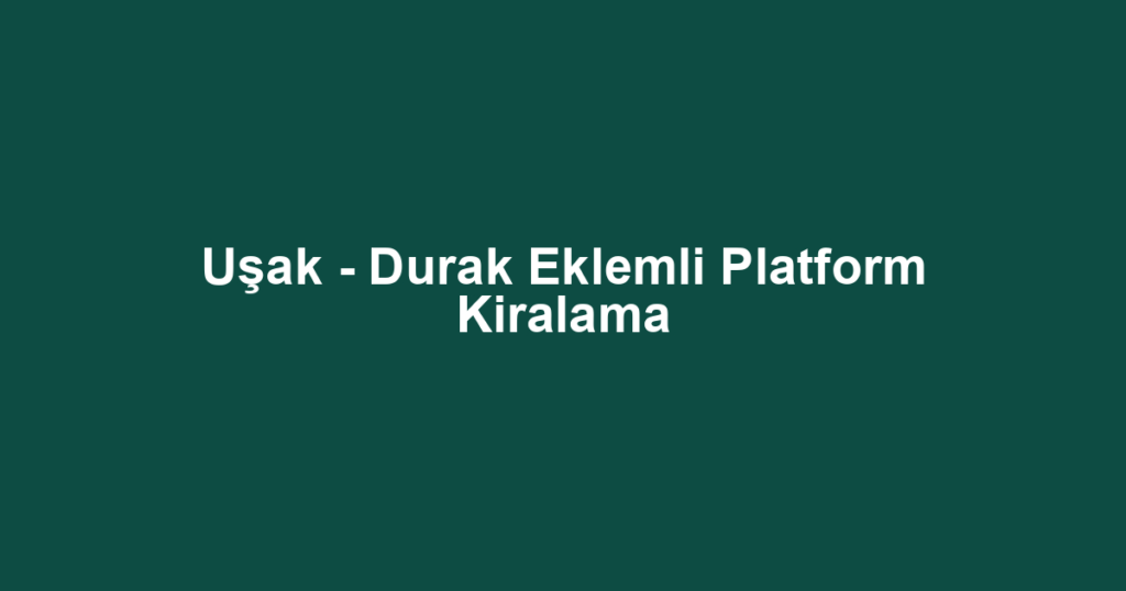 Uşak - Durak Eklemli Platform Kiralama