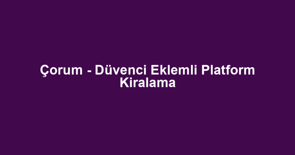 Çorum - Düvenci Eklemli Platform Kiralama