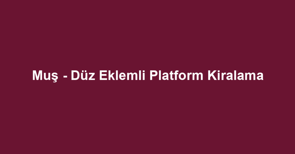 Muş - Düz Eklemli Platform Kiralama