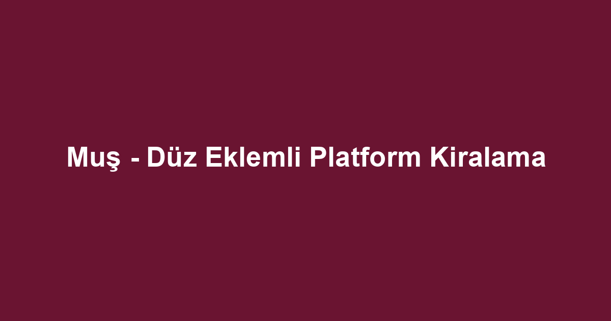 Muş - Düz Eklemli Platform Kiralama