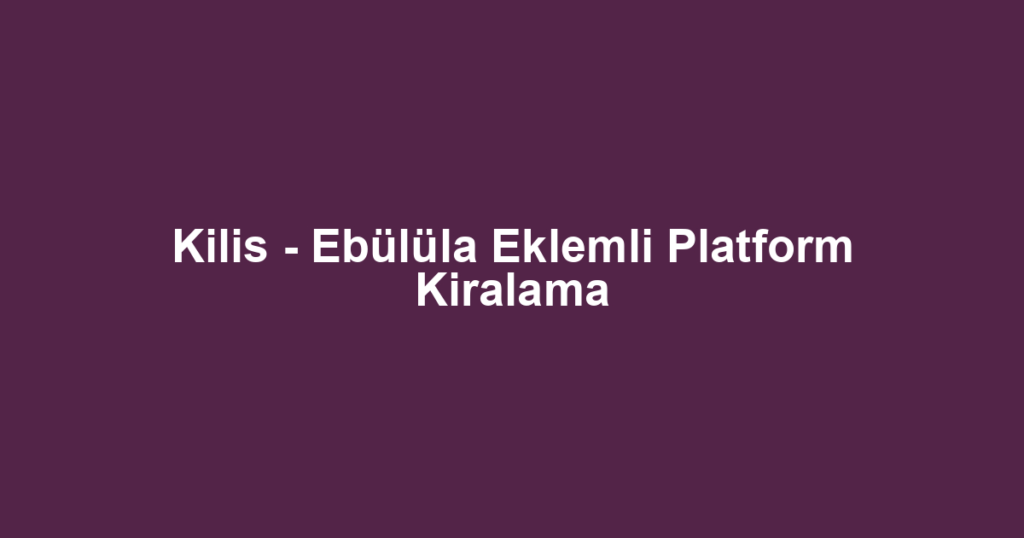 Kilis - Ebülüla Eklemli Platform Kiralama