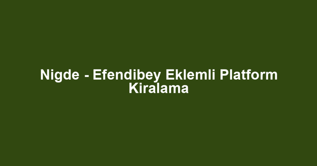 Nigde - Efendibey Eklemli Platform Kiralama