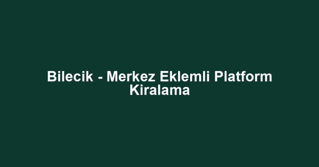 Bilecik - Merkez Eklemli Platform Kiralama