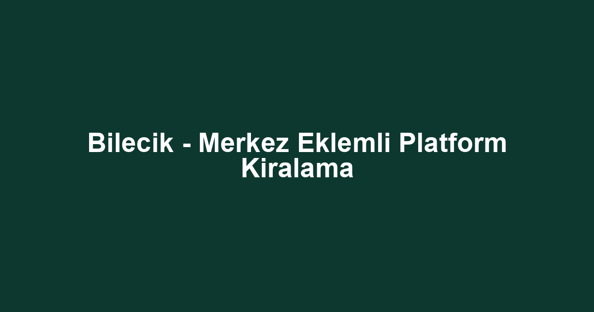 Bilecik - Merkez Eklemli Platform Kiralama
