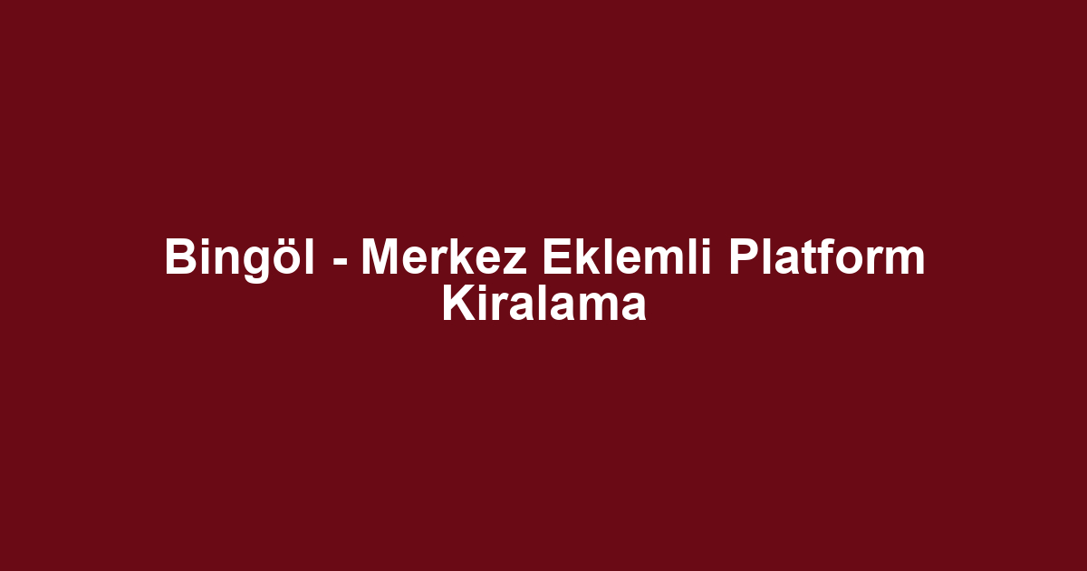 Bingöl - Merkez Eklemli Platform Kiralama