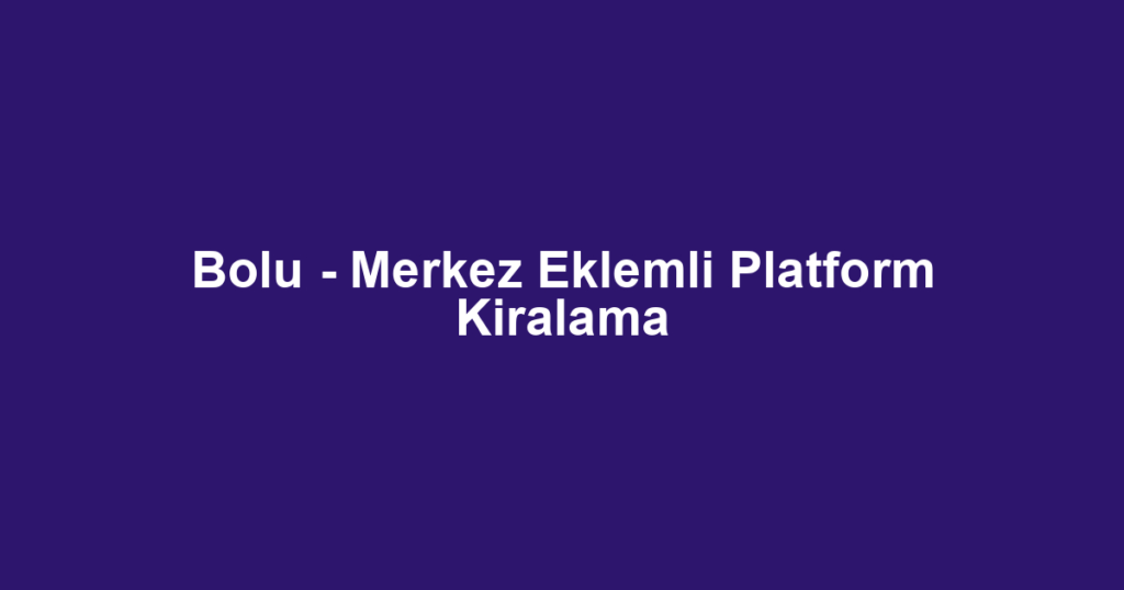 Bolu - Merkez Eklemli Platform Kiralama