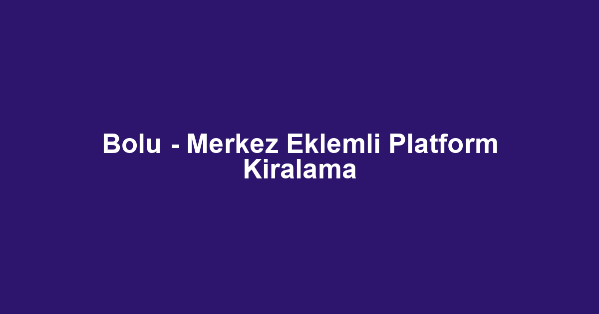 Bolu - Merkez Eklemli Platform Kiralama