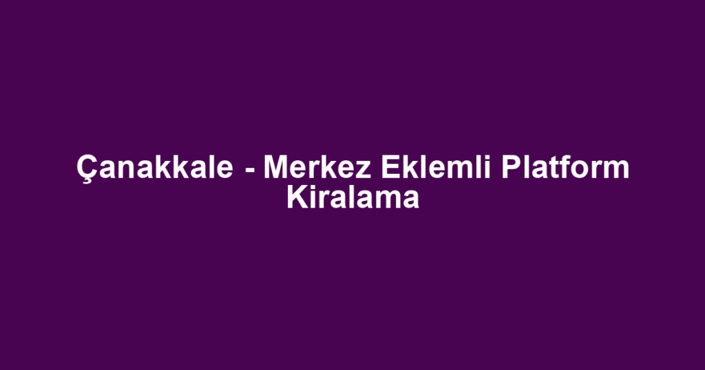 Çanakkale - Merkez Eklemli Platform Kiralama