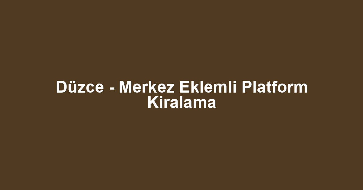 Düzce - Merkez Eklemli Platform Kiralama