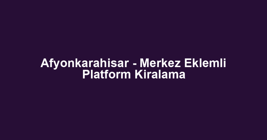 Afyonkarahisar - Merkez Eklemli Platform Kiralama