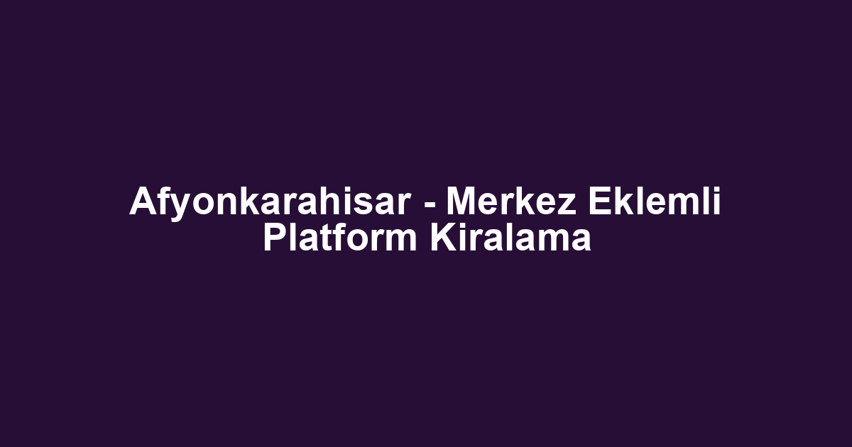 Afyonkarahisar - Merkez Eklemli Platform Kiralama