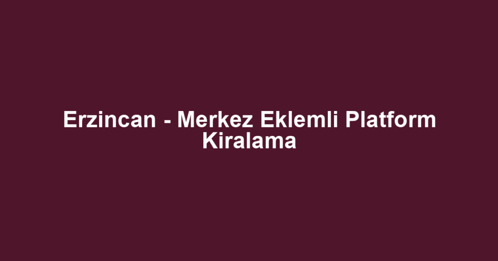 Erzincan - Merkez Eklemli Platform Kiralama