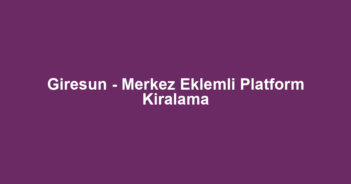 Giresun - Merkez Eklemli Platform Kiralama