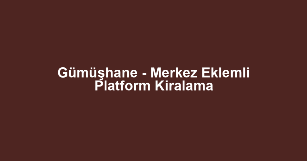 Gümüşhane - Merkez Eklemli Platform Kiralama